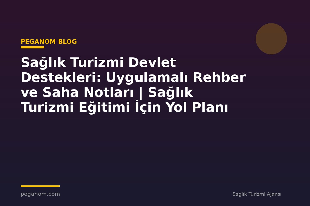 Sağlık Turizmi Devlet Destekleri: Uygulamalı Rehber ve Saha Notları | Sağlık Turizmi Eğitimi İçin Yol Planı