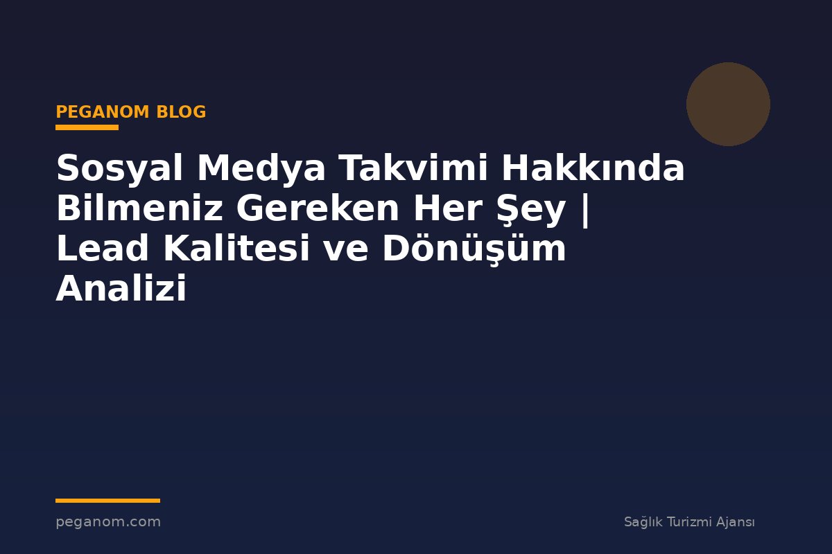 Sosyal Medya Takvimi Hakkında Bilmeniz Gereken Her Şey | Lead Kalitesi ve Dönüşüm Analizi