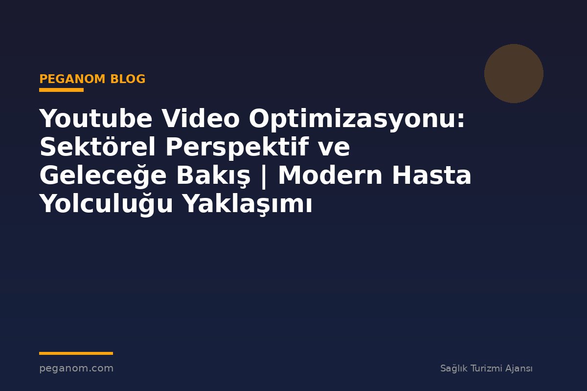 Youtube Video Optimizasyonu: Sektörel Perspektif ve Geleceğe Bakış | Modern Hasta Yolculuğu Yaklaşımı