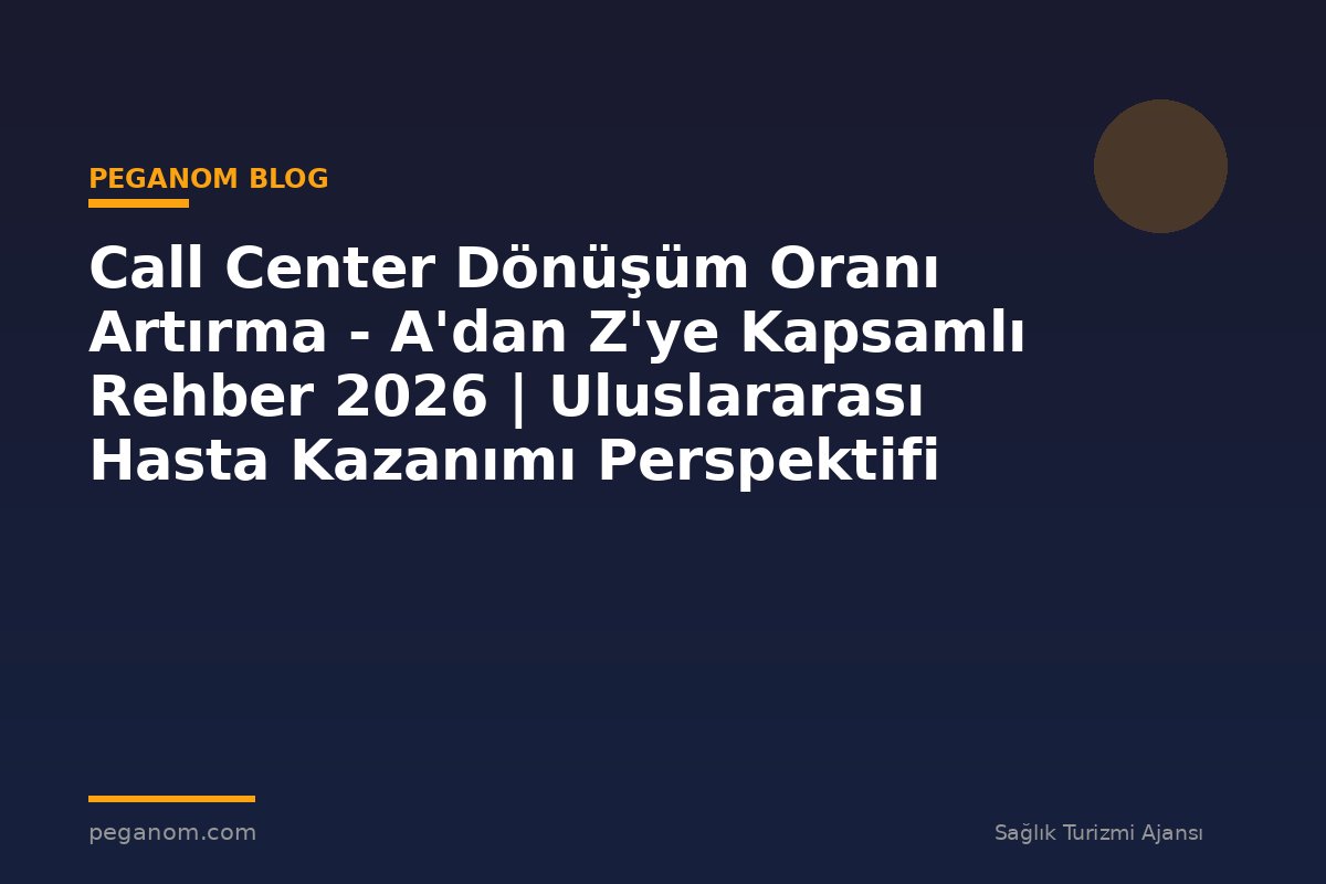 Call Center Dönüşüm Oranı Artırma - A'dan Z'ye Kapsamlı Rehber 2026 | Uluslararası Hasta Kazanımı Perspektifi