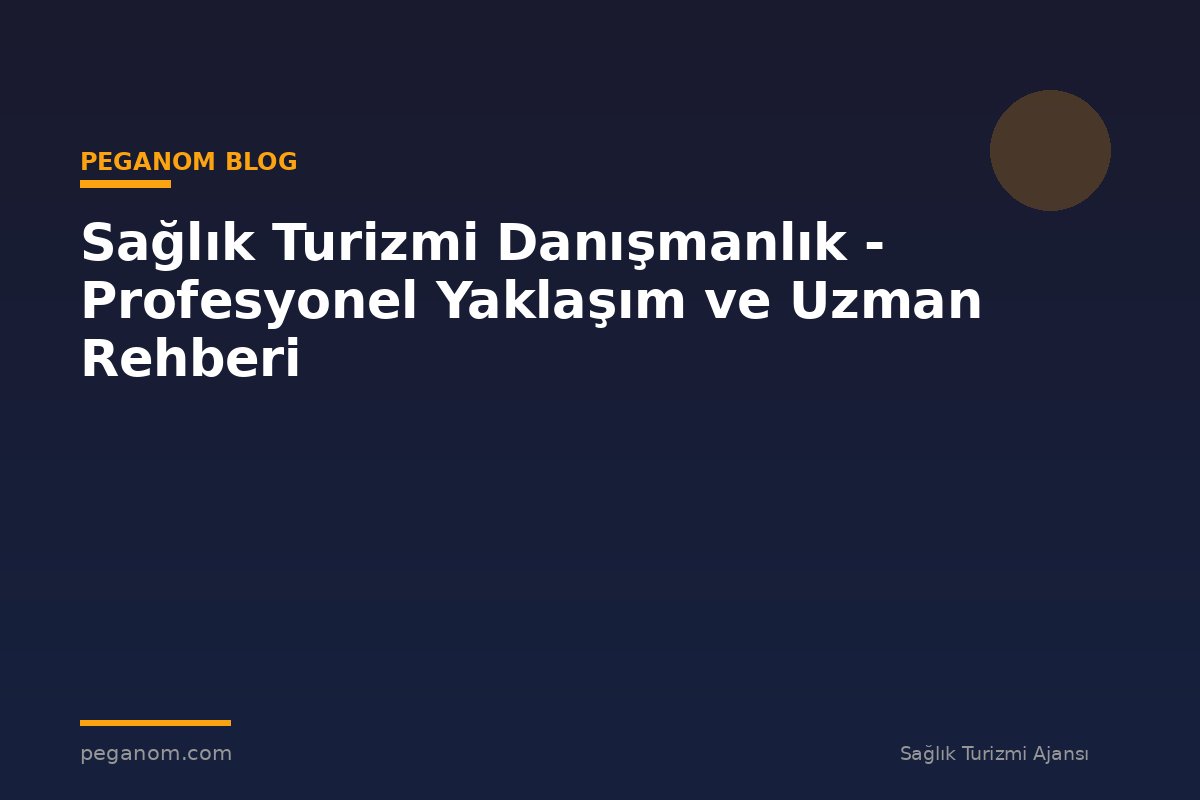 Sağlık Turizmi Danışmanlık - Profesyonel Yaklaşım ve Uzman Rehberi