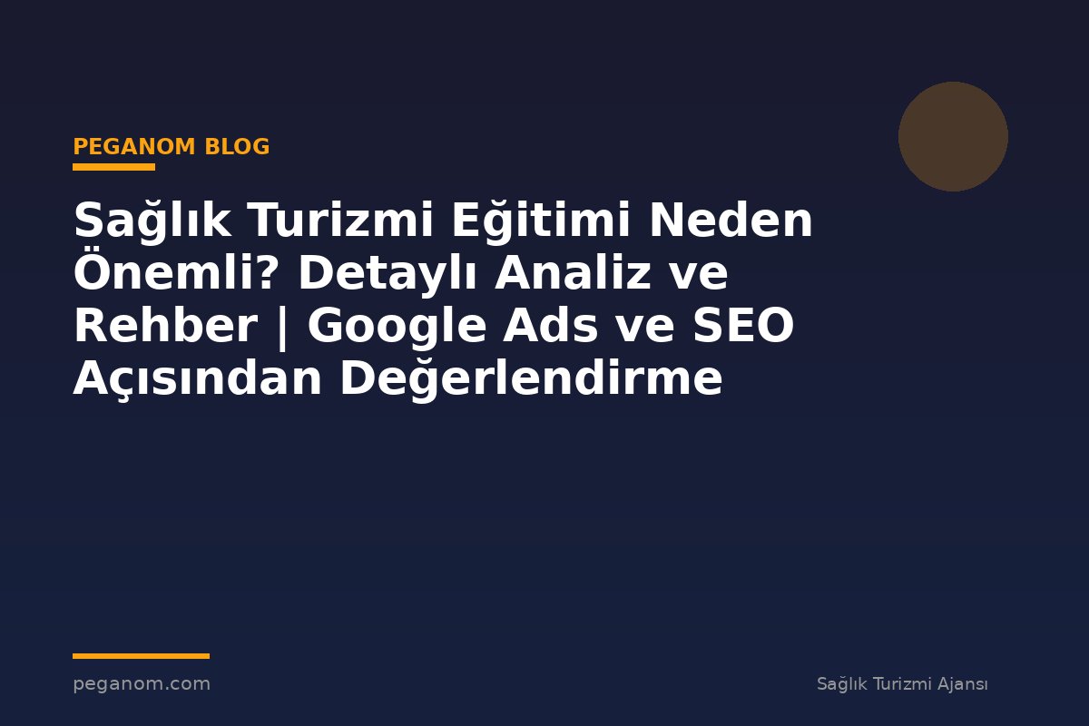Sağlık Turizmi Eğitimi Neden Önemli? Detaylı Analiz ve Rehber | Google Ads ve SEO Açısından Değerlendirme