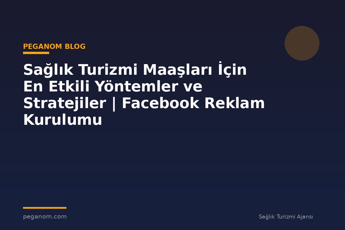 Sağlık Turizmi Maaşları İçin En Etkili Yöntemler ve Stratejiler | Facebook Reklam Kurulumu
