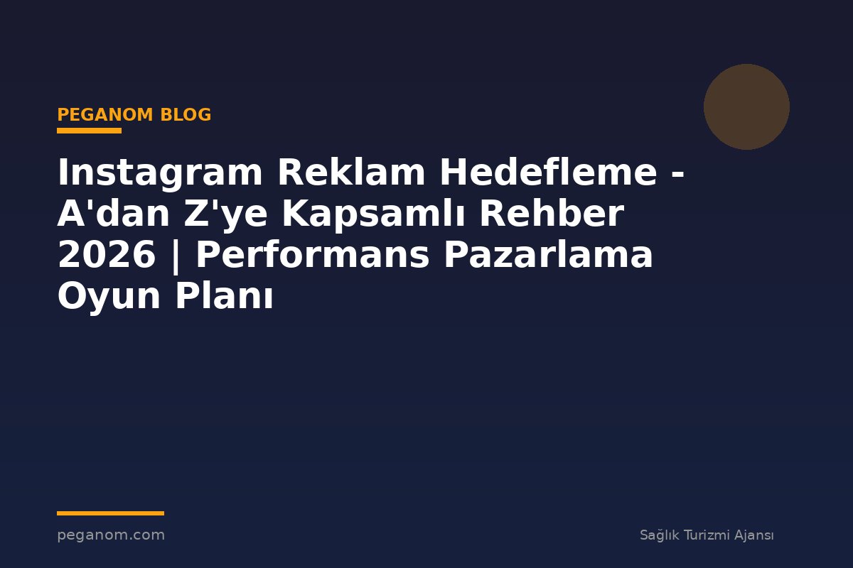 Instagram Reklam Hedefleme - A'dan Z'ye Kapsamlı Rehber 2026 | Performans Pazarlama Oyun Planı