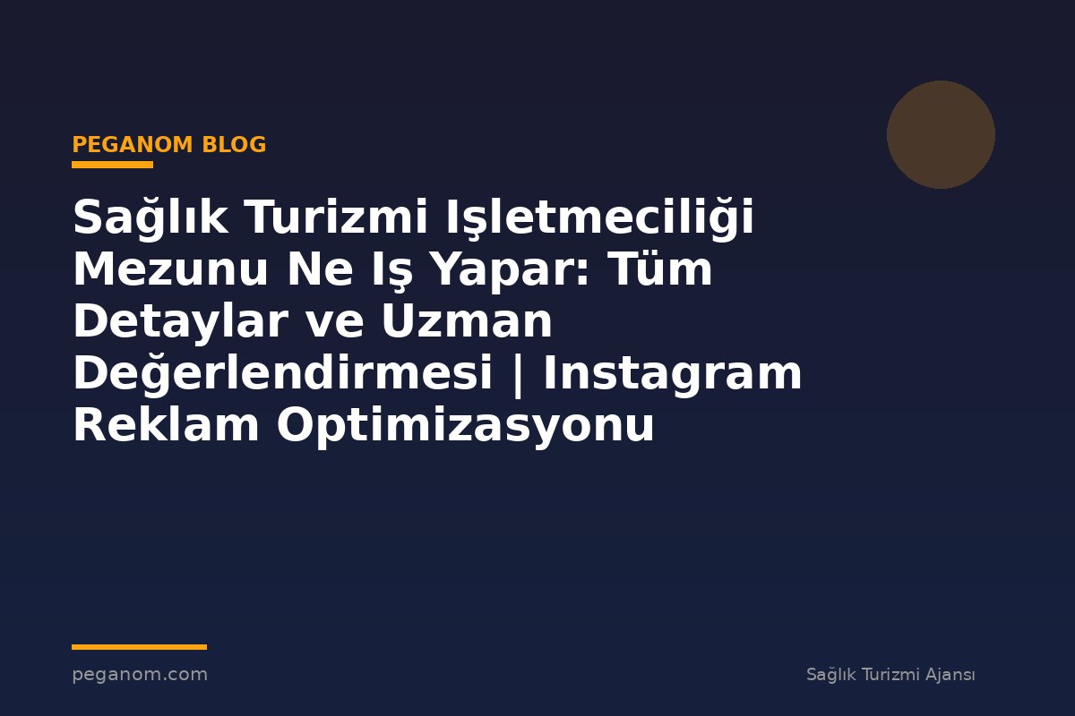 Sağlık Turizmi Işletmeciliği Mezunu Ne Iş Yapar: Tüm Detaylar ve Uzman Değerlendirmesi | Instagram Reklam Optimizasyonu