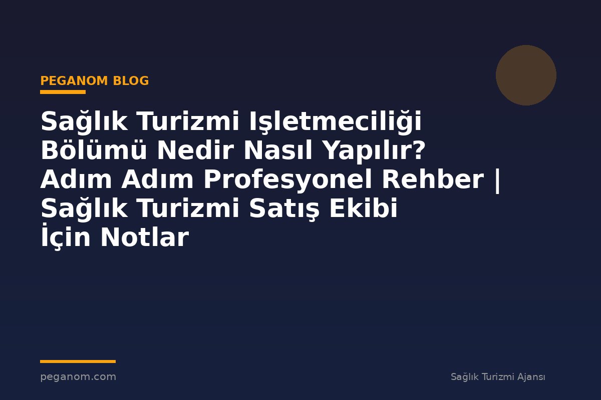 Sağlık Turizmi Işletmeciliği Bölümü Nedir Nasıl Yapılır? Adım Adım Profesyonel Rehber | Sağlık Turizmi Satış Ekibi İçin Notlar