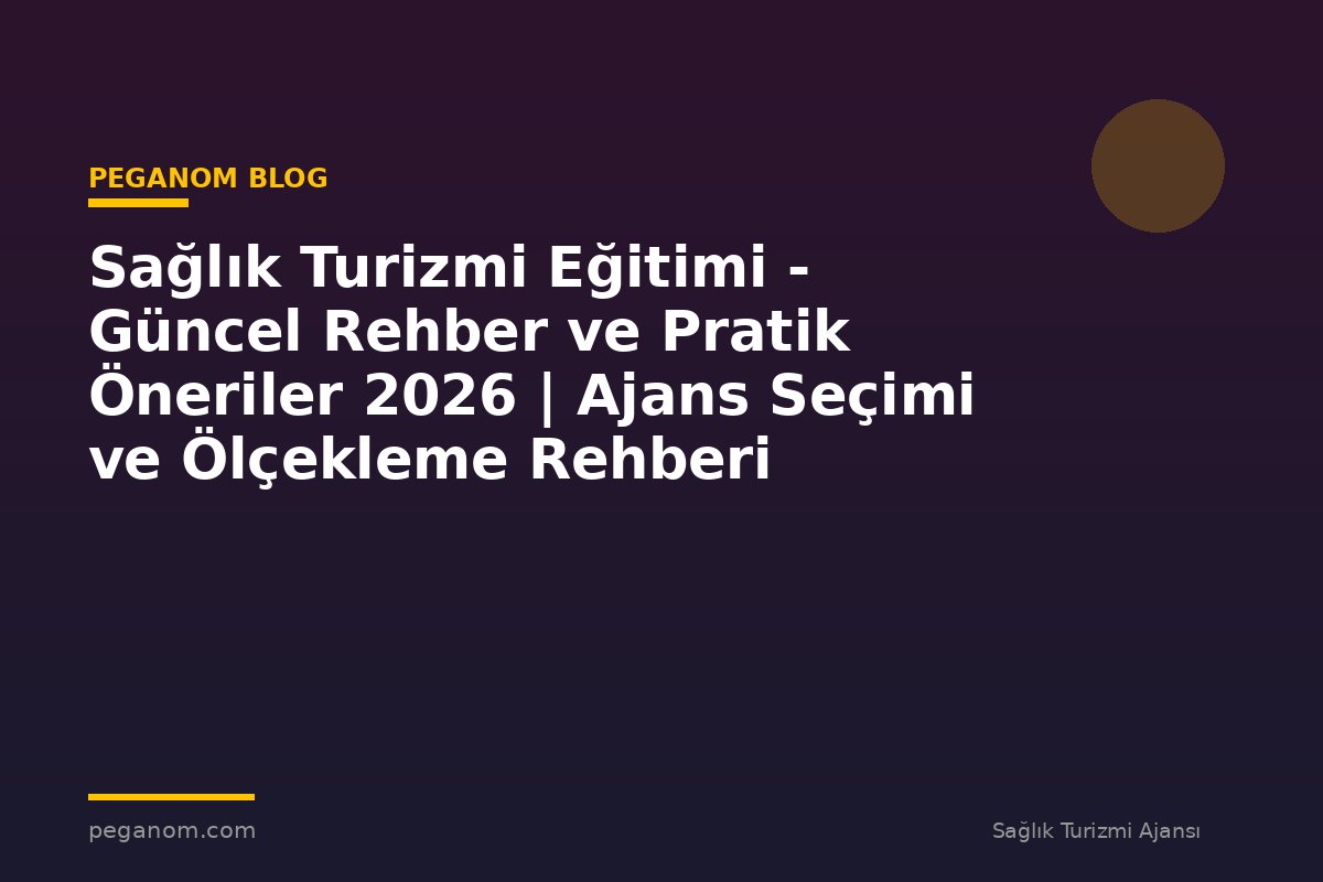 Sağlık Turizmi Eğitimi - Güncel Rehber ve Pratik Öneriler 2026 | Ajans Seçimi ve Ölçekleme Rehberi