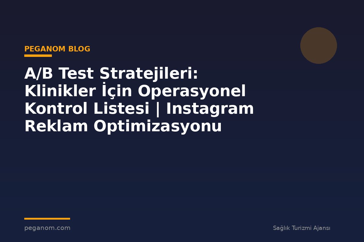 A/B Test Stratejileri: Klinikler İçin Operasyonel Kontrol Listesi | Instagram Reklam Optimizasyonu