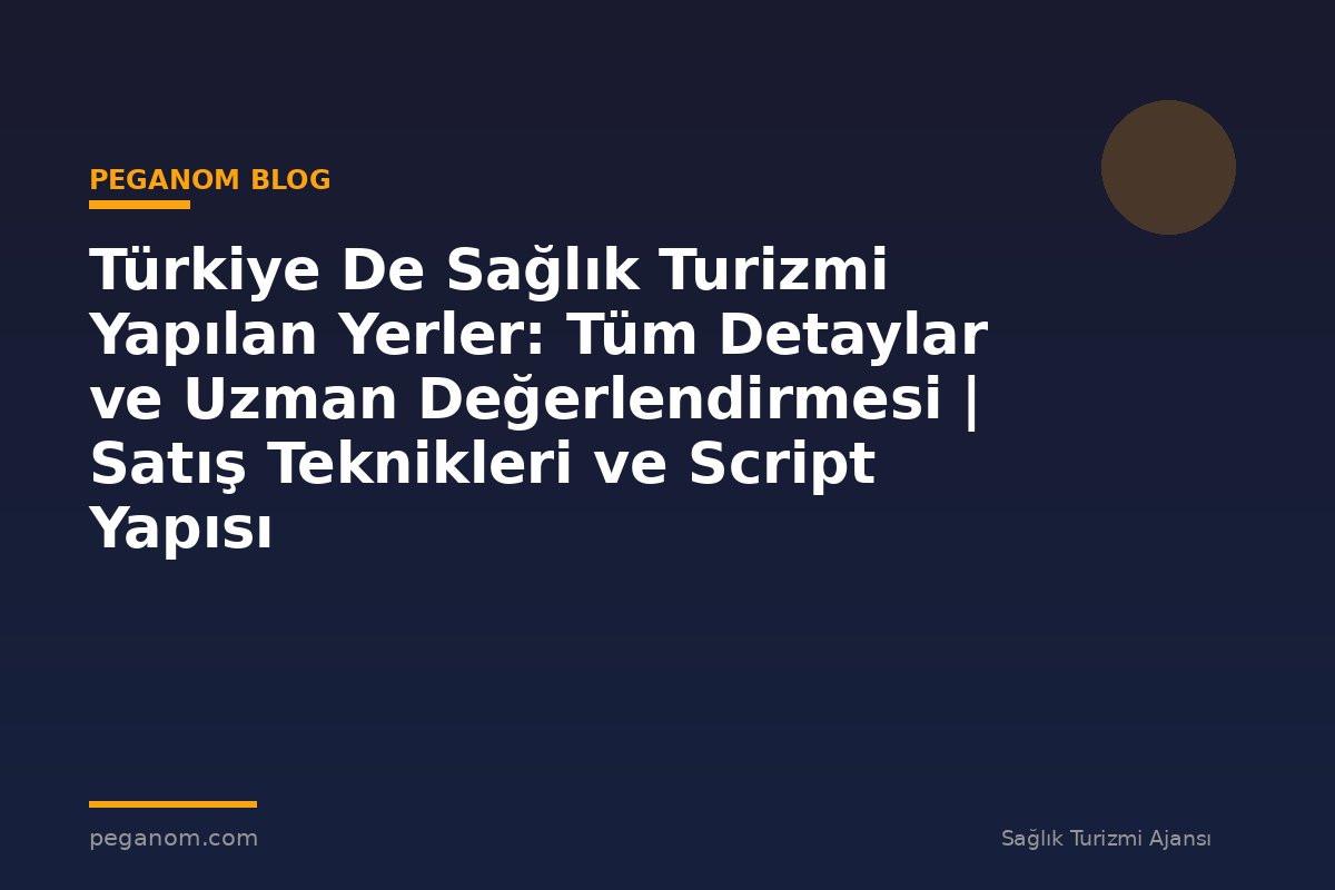 Türkiye De Sağlık Turizmi Yapılan Yerler: Tüm Detaylar ve Uzman Değerlendirmesi | Satış Teknikleri ve Script Yapısı
