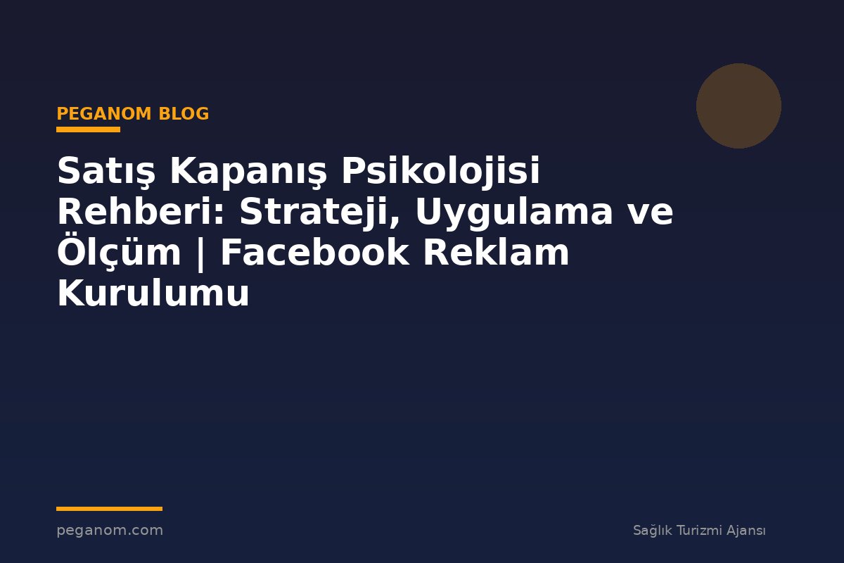 Satış Kapanış Psikolojisi Rehberi: Strateji, Uygulama ve Ölçüm | Facebook Reklam Kurulumu