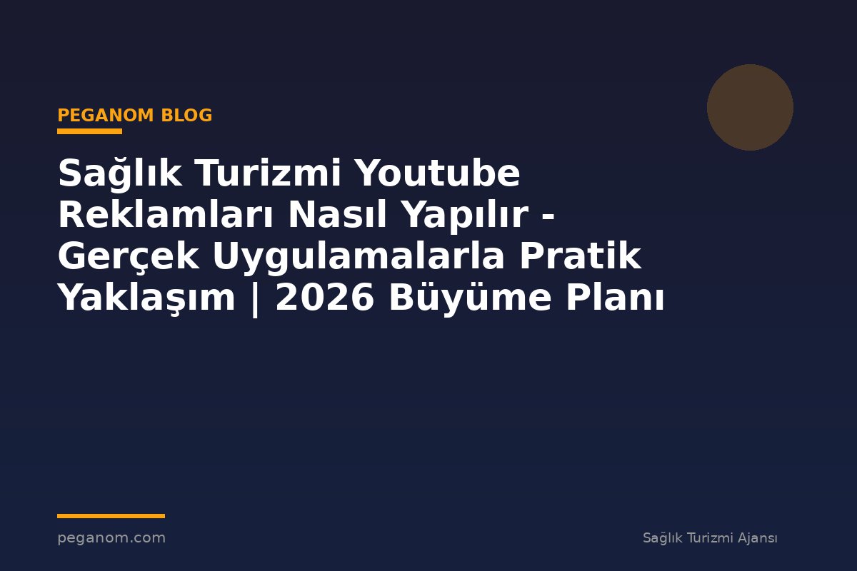 Sağlık Turizmi Youtube Reklamları Nasıl Yapılır - Gerçek Uygulamalarla Pratik Yaklaşım | 2026 Büyüme Planı