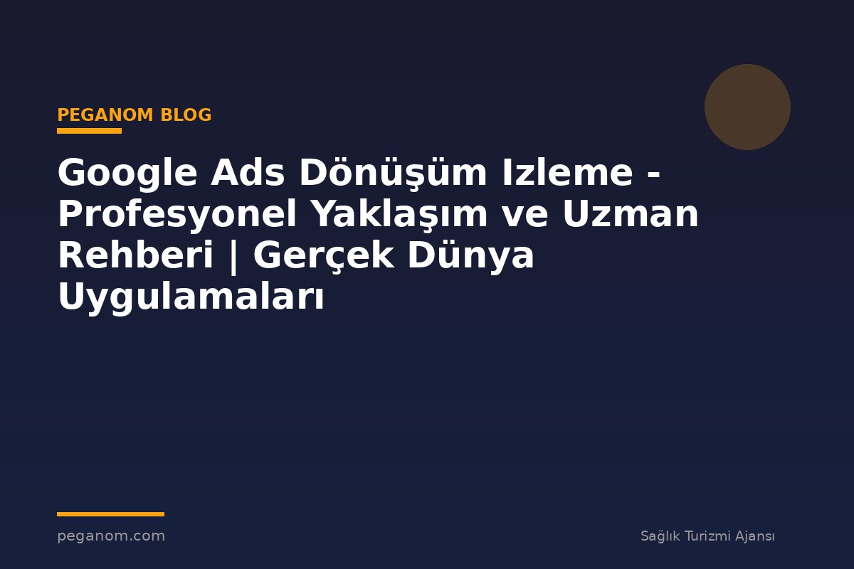 Google Ads Dönüşüm Izleme - Profesyonel Yaklaşım ve Uzman Rehberi | Gerçek Dünya Uygulamaları