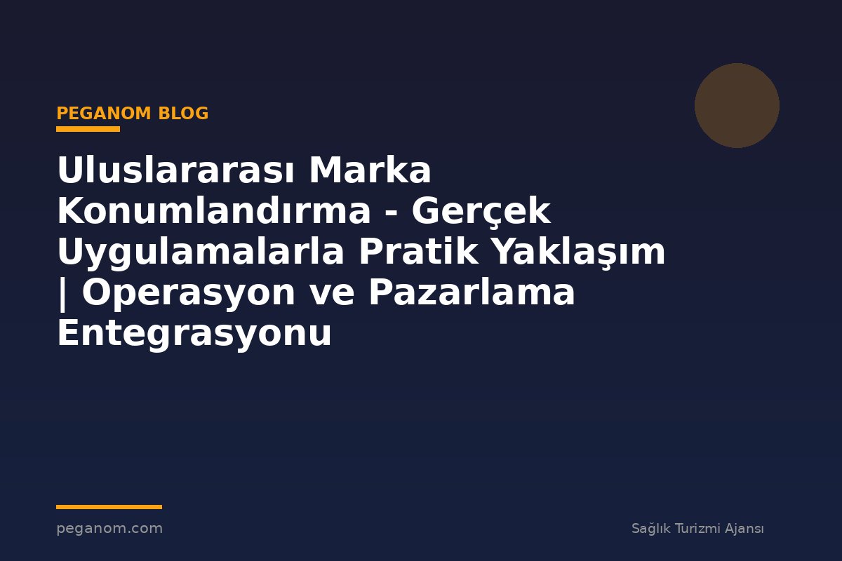 Uluslararası Marka Konumlandırma - Gerçek Uygulamalarla Pratik Yaklaşım | Operasyon ve Pazarlama Entegrasyonu