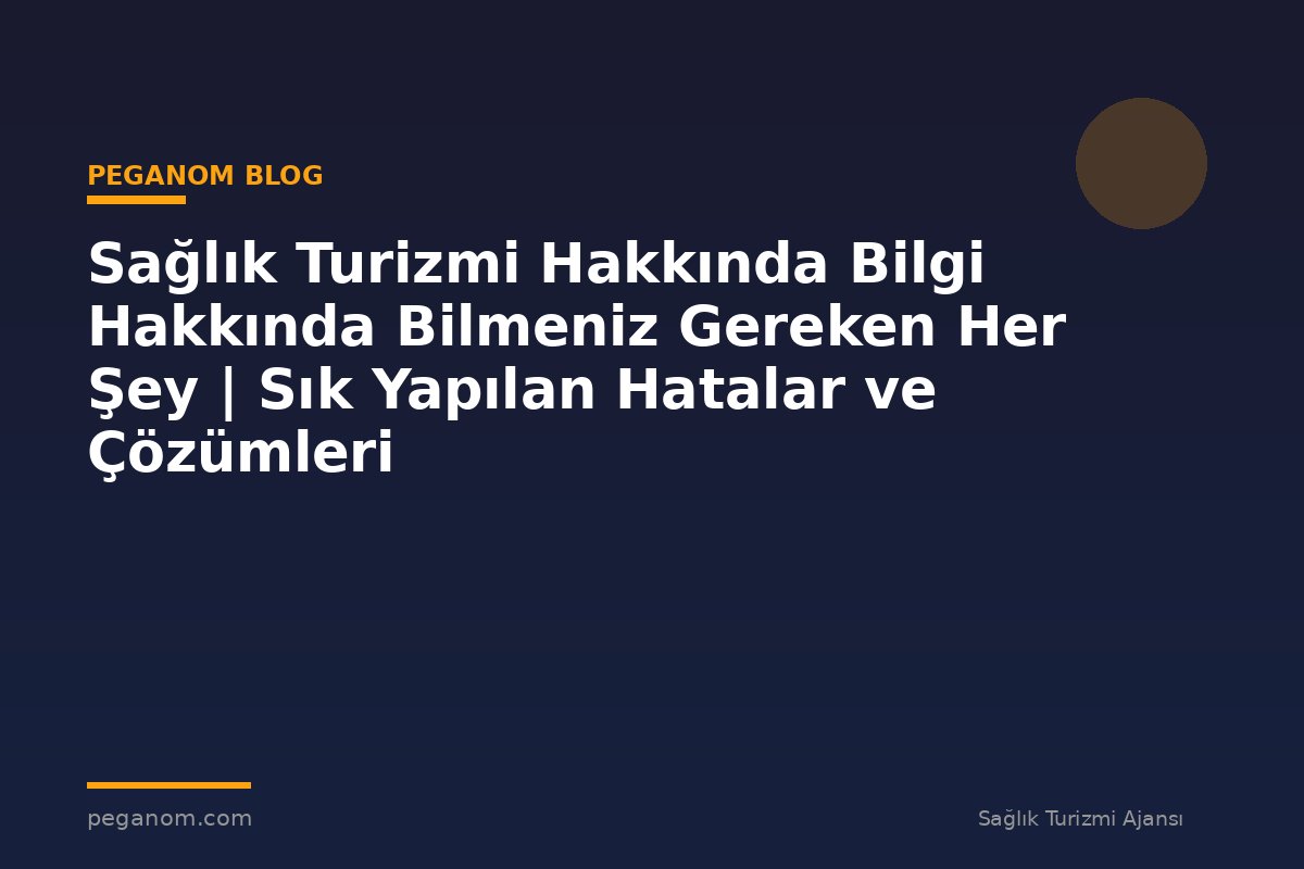 Sağlık Turizmi Hakkında Bilgi Hakkında Bilmeniz Gereken Her Şey | Sık Yapılan Hatalar ve Çözümleri