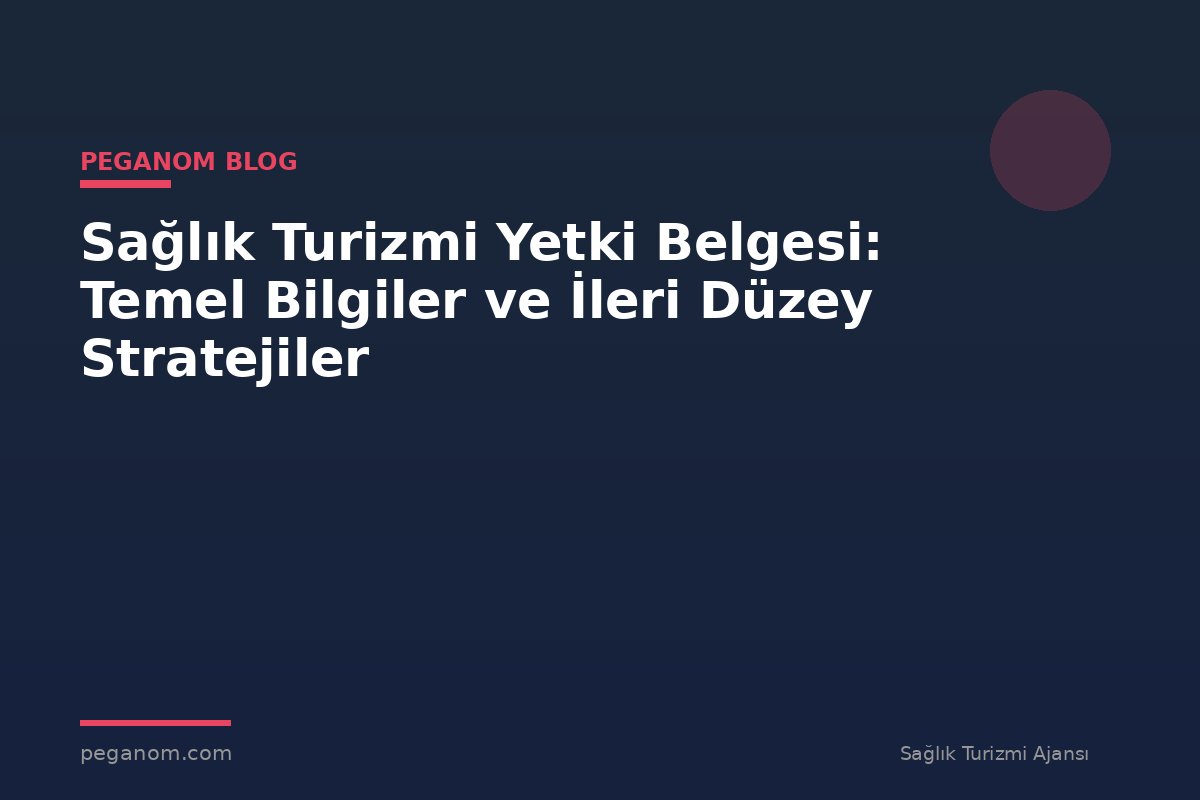 Sağlık Turizmi Yetki Belgesi: Temel Bilgiler ve İleri Düzey Stratejiler