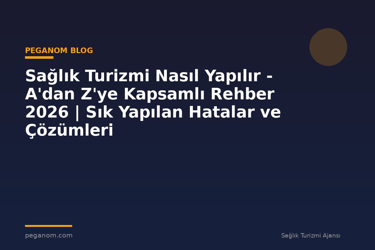 Sağlık Turizmi Nasıl Yapılır - A'dan Z'ye Kapsamlı Rehber 2026 | Sık Yapılan Hatalar ve Çözümleri