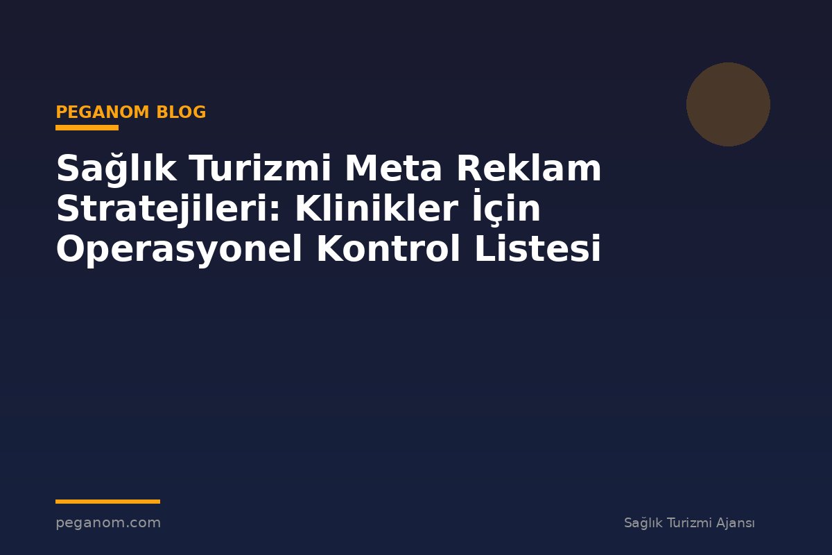Sağlık Turizmi Meta Reklam Stratejileri: Klinikler İçin Operasyonel Kontrol Listesi