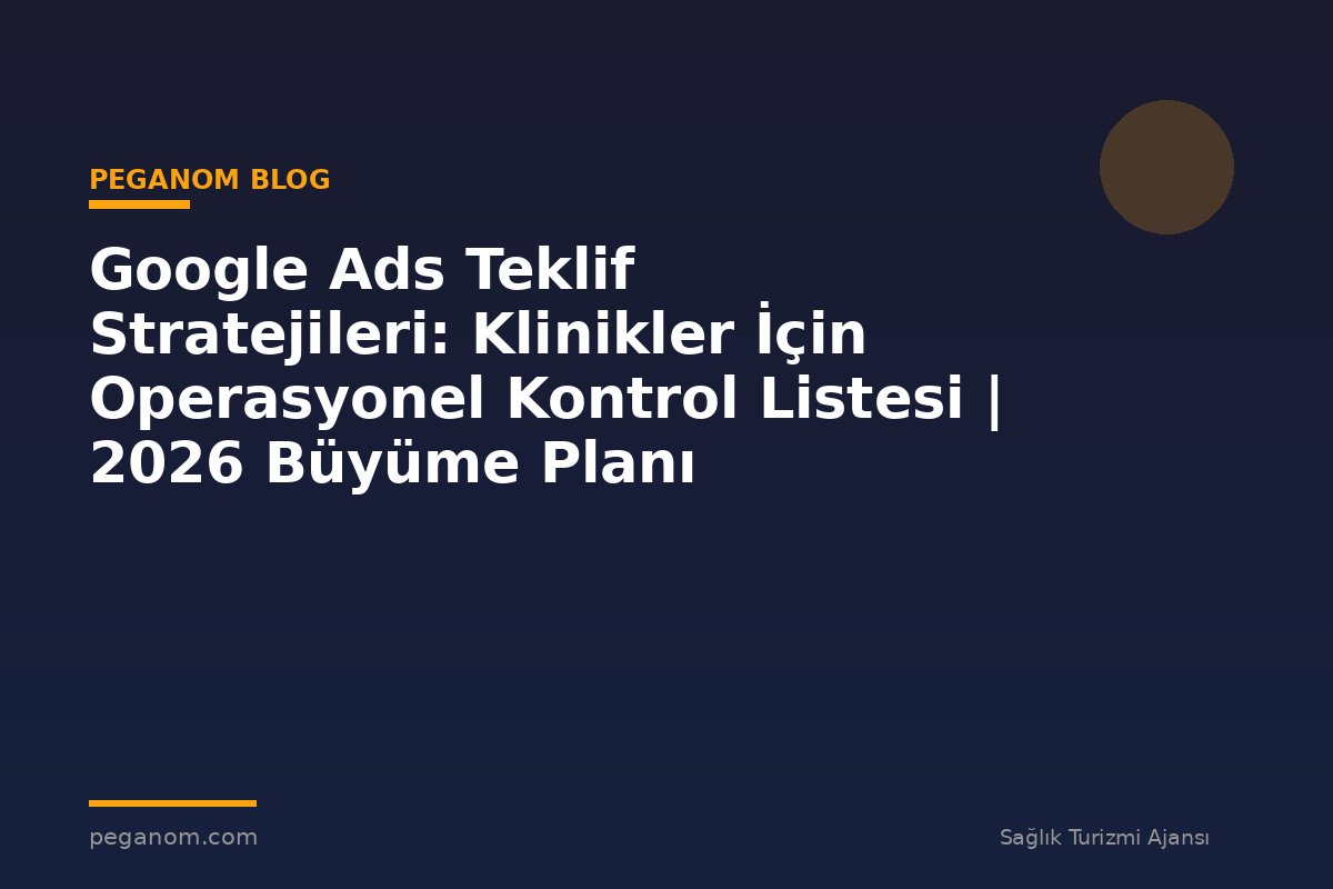 Google Ads Teklif Stratejileri: Klinikler İçin Operasyonel Kontrol Listesi | 2026 Büyüme Planı