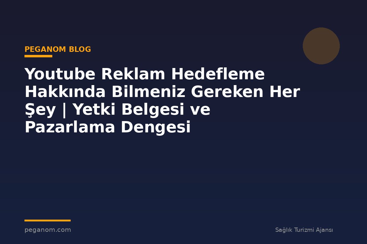 Youtube Reklam Hedefleme Hakkında Bilmeniz Gereken Her Şey | Yetki Belgesi ve Pazarlama Dengesi