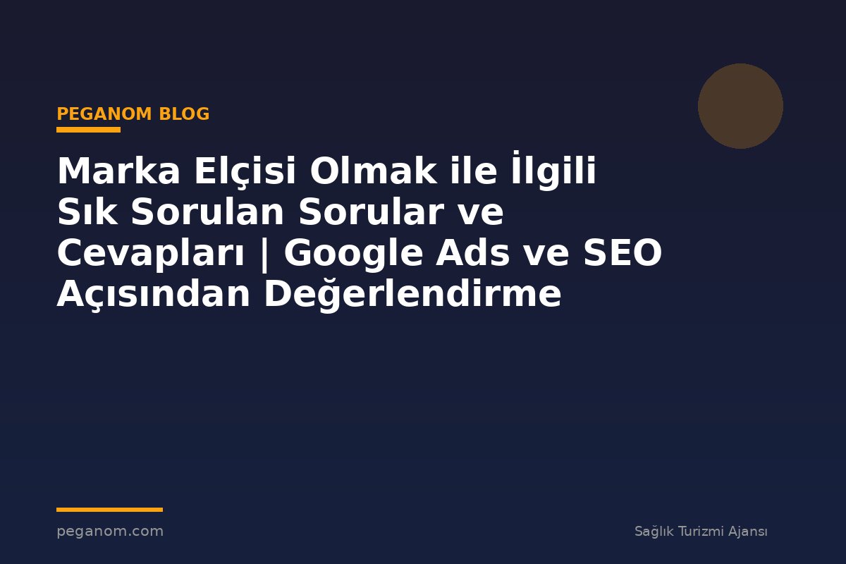 Marka Elçisi Olmak ile İlgili Sık Sorulan Sorular ve Cevapları | Google Ads ve SEO Açısından Değerlendirme