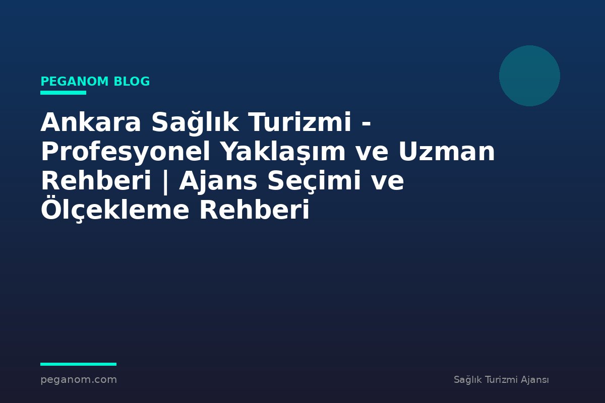Ankara Sağlık Turizmi - Profesyonel Yaklaşım ve Uzman Rehberi | Ajans Seçimi ve Ölçekleme Rehberi