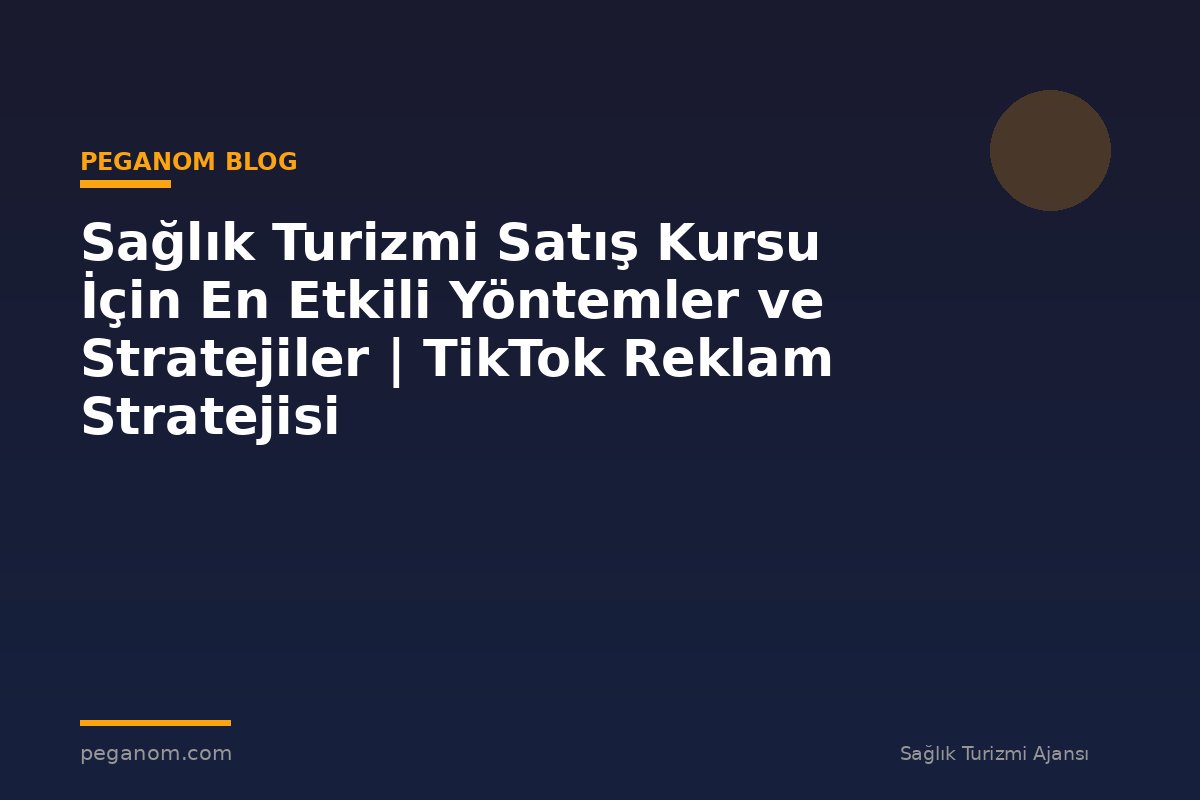 Sağlık Turizmi Satış Kursu İçin En Etkili Yöntemler ve Stratejiler | TikTok Reklam Stratejisi