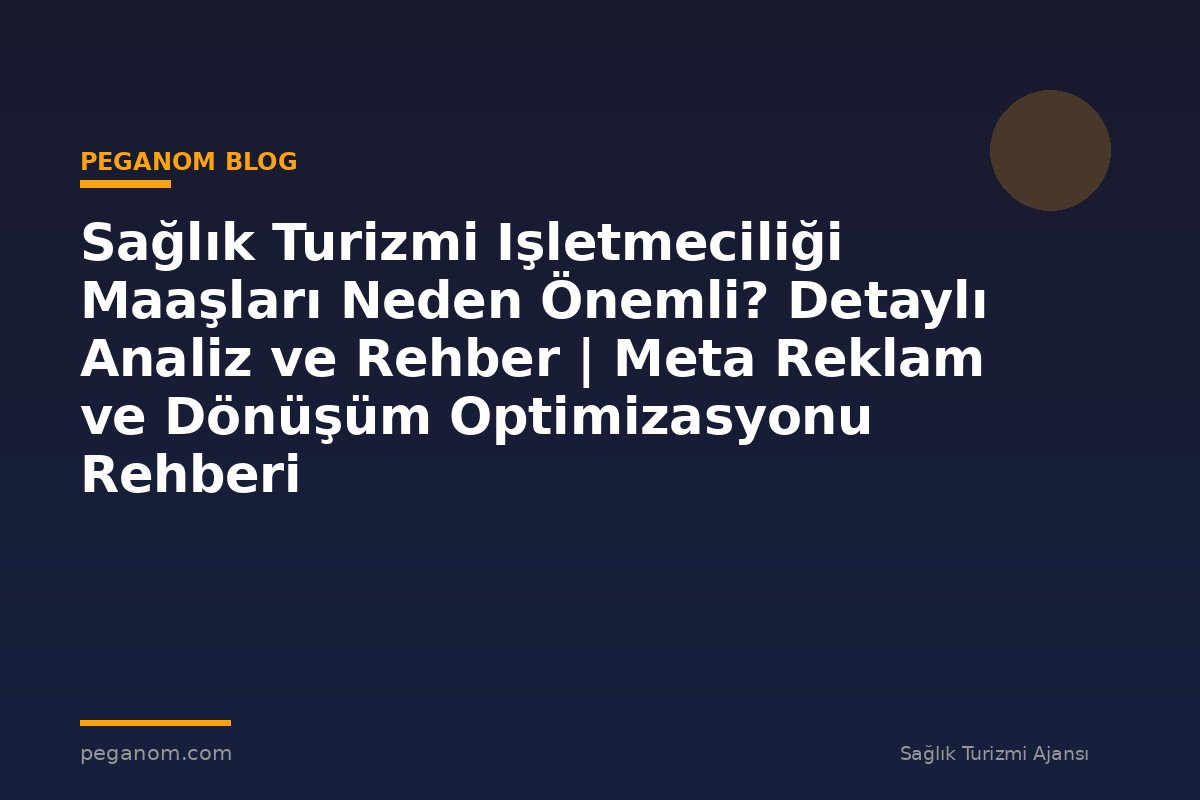 Sağlık Turizmi Işletmeciliği Maaşları Neden Önemli? Detaylı Analiz ve Rehber | Meta Reklam ve Dönüşüm Optimizasyonu Rehberi