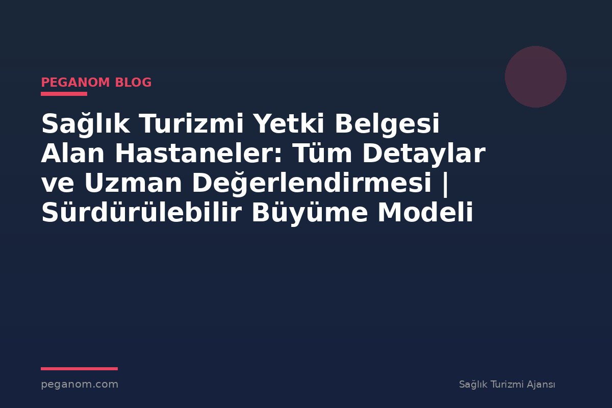 Sağlık Turizmi Yetki Belgesi Alan Hastaneler: Tüm Detaylar ve Uzman Değerlendirmesi | Sürdürülebilir Büyüme Modeli