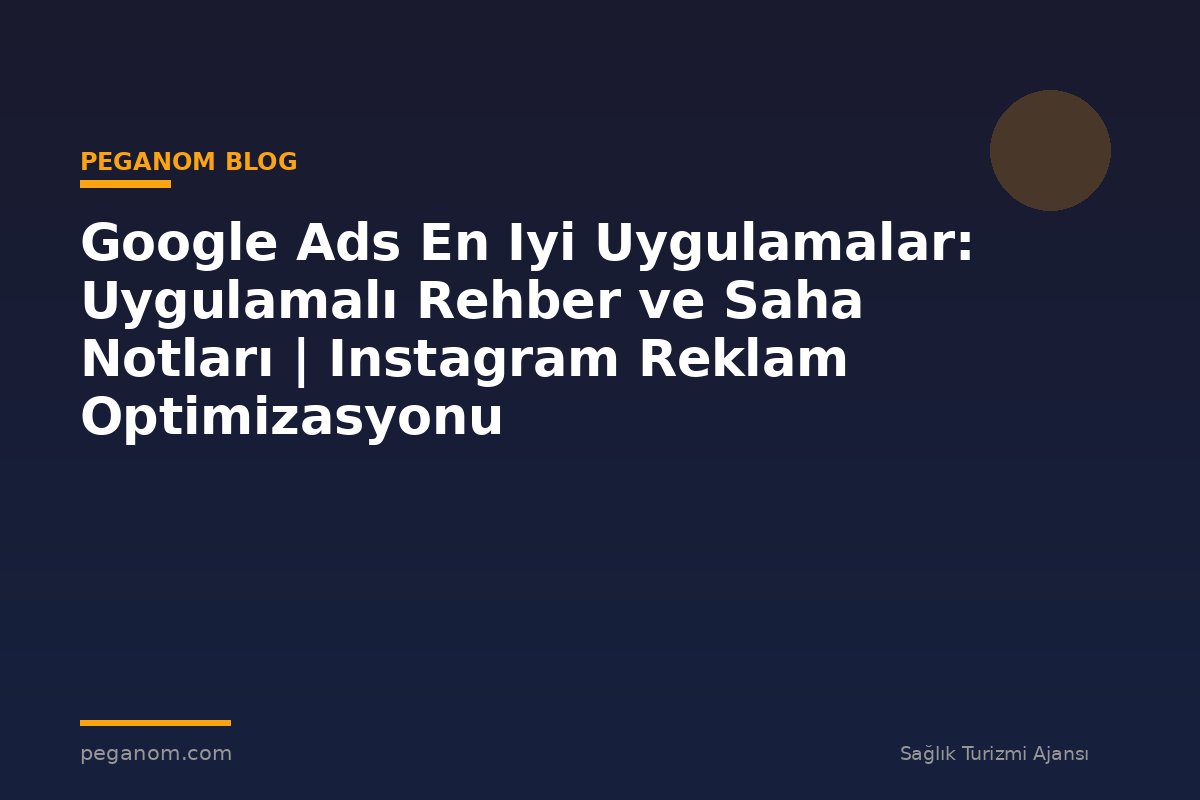 Google Ads En Iyi Uygulamalar: Uygulamalı Rehber ve Saha Notları | Instagram Reklam Optimizasyonu