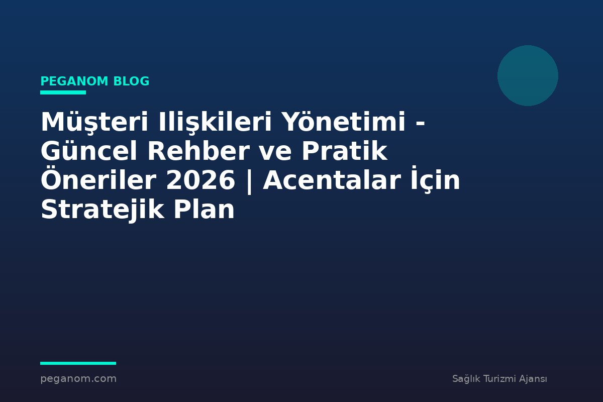 Müşteri Ilişkileri Yönetimi - Güncel Rehber ve Pratik Öneriler 2026 | Acentalar İçin Stratejik Plan