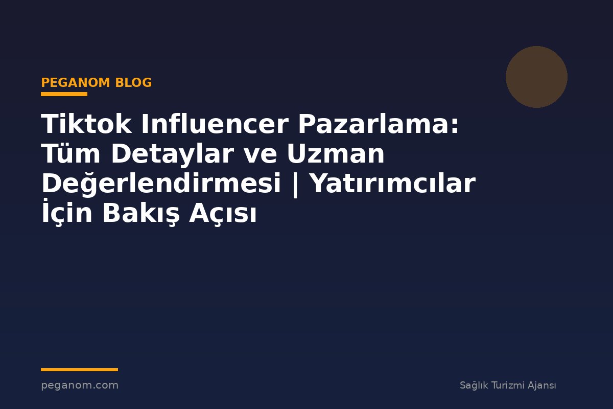 Tiktok Influencer Pazarlama: Tüm Detaylar ve Uzman Değerlendirmesi | Yatırımcılar İçin Bakış Açısı