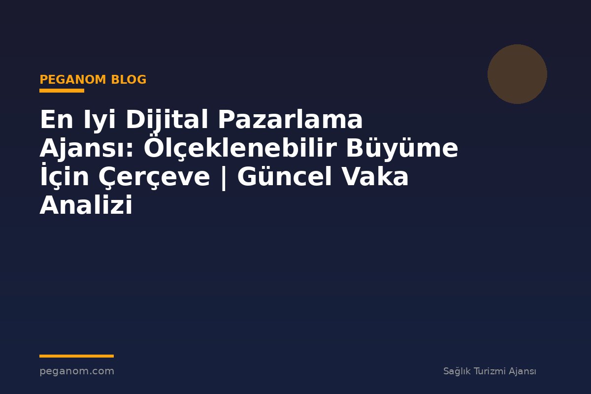 En Iyi Dijital Pazarlama Ajansı: Ölçeklenebilir Büyüme İçin Çerçeve | Güncel Vaka Analizi