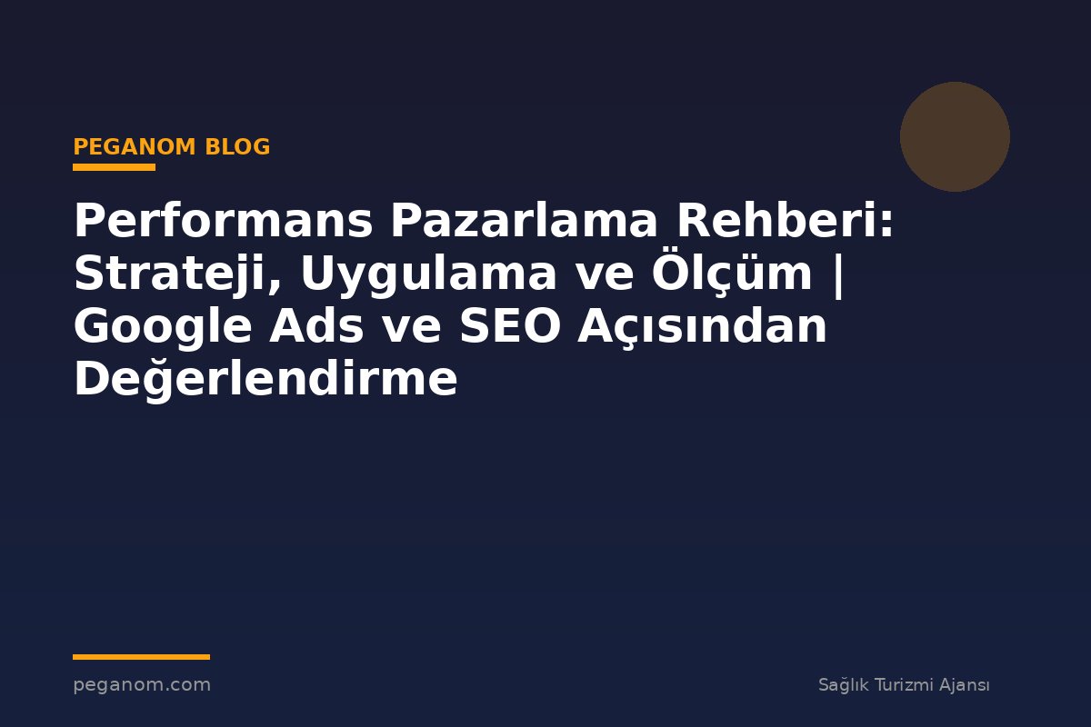 Performans Pazarlama Rehberi: Strateji, Uygulama ve Ölçüm | Google Ads ve SEO Açısından Değerlendirme
