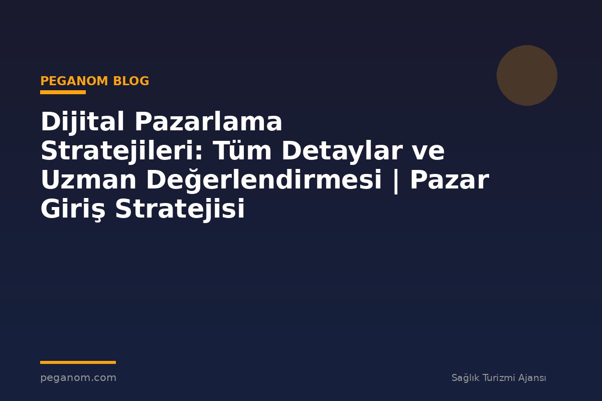 Dijital Pazarlama Stratejileri: Tüm Detaylar ve Uzman Değerlendirmesi | Pazar Giriş Stratejisi