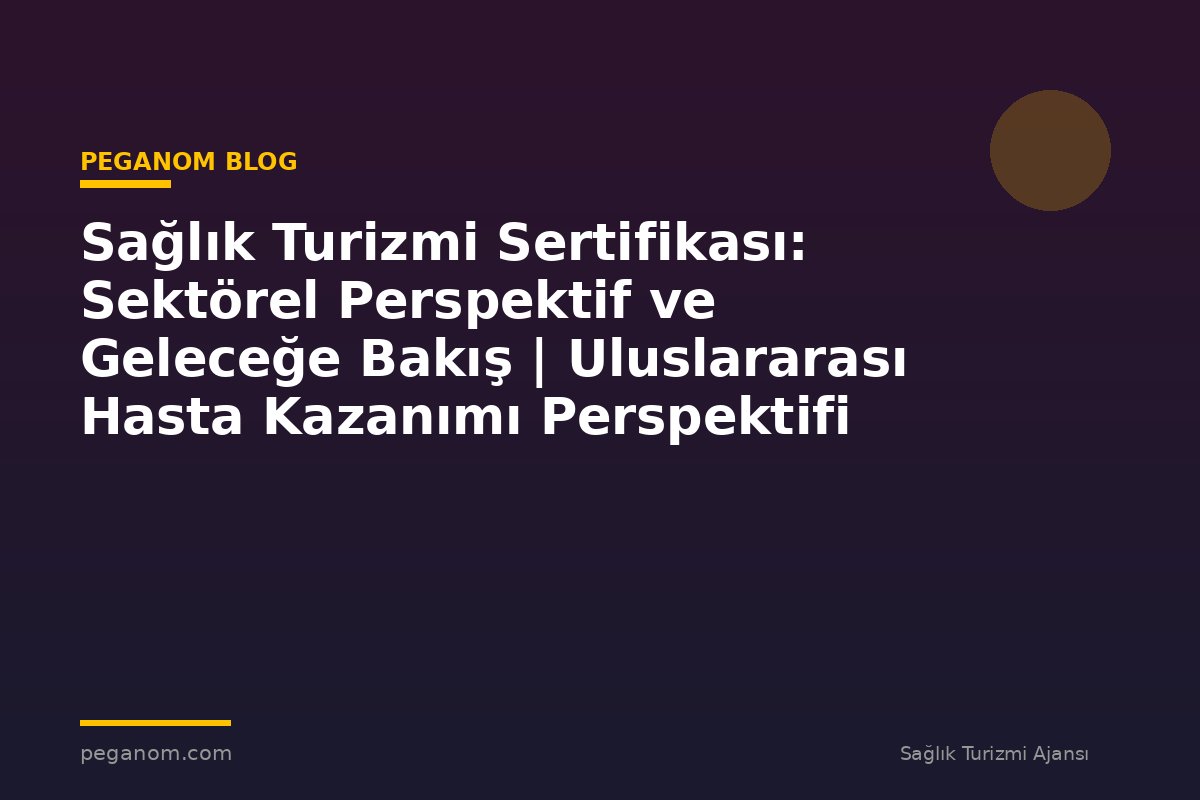 Sağlık Turizmi Sertifikası: Sektörel Perspektif ve Geleceğe Bakış | Uluslararası Hasta Kazanımı Perspektifi