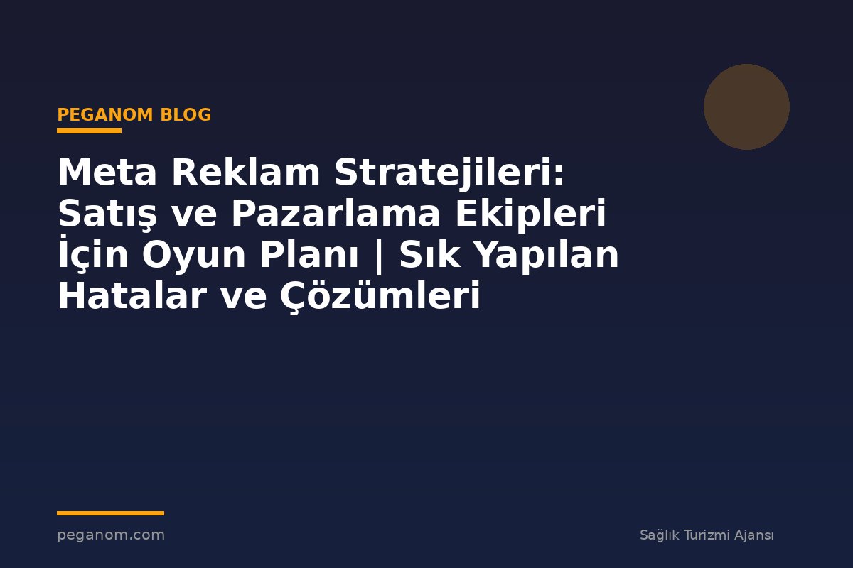Meta Reklam Stratejileri: Satış ve Pazarlama Ekipleri İçin Oyun Planı | Sık Yapılan Hatalar ve Çözümleri