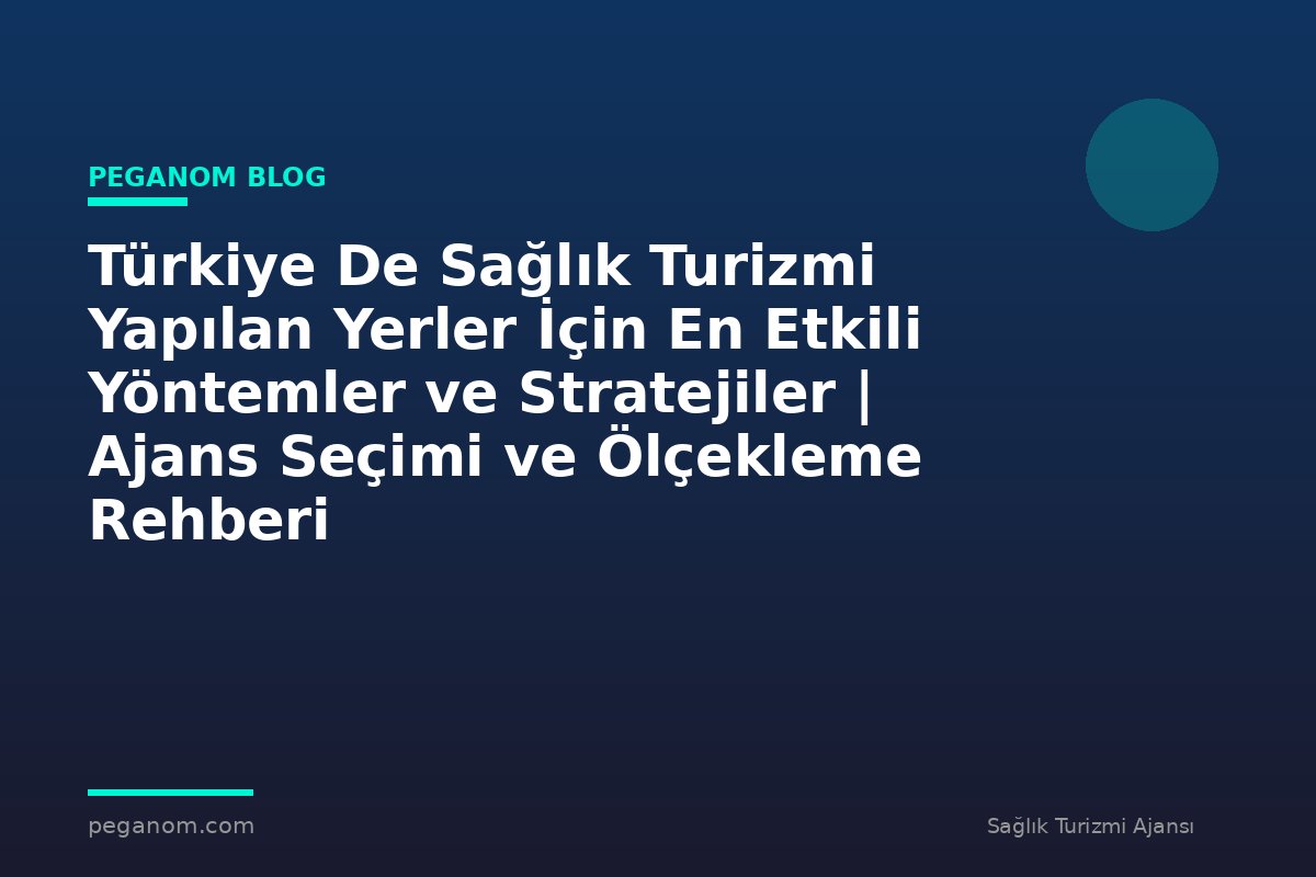Türkiye De Sağlık Turizmi Yapılan Yerler İçin En Etkili Yöntemler ve Stratejiler | Ajans Seçimi ve Ölçekleme Rehberi