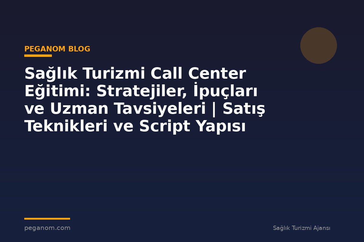 Sağlık Turizmi Call Center Eğitimi: Stratejiler, İpuçları ve Uzman Tavsiyeleri | Satış Teknikleri ve Script Yapısı