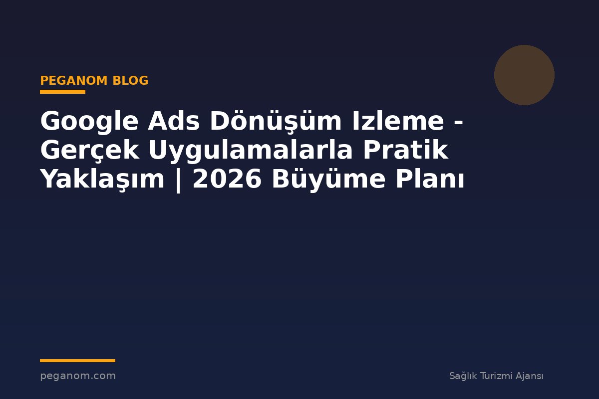 Google Ads Dönüşüm Izleme - Gerçek Uygulamalarla Pratik Yaklaşım | 2026 Büyüme Planı