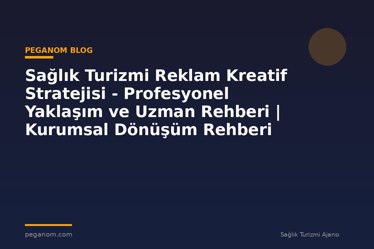 Sağlık Turizmi Reklam Kreatif Stratejisi - Profesyonel Yaklaşım ve Uzman Rehberi | Kurumsal Dönüşüm Rehberi