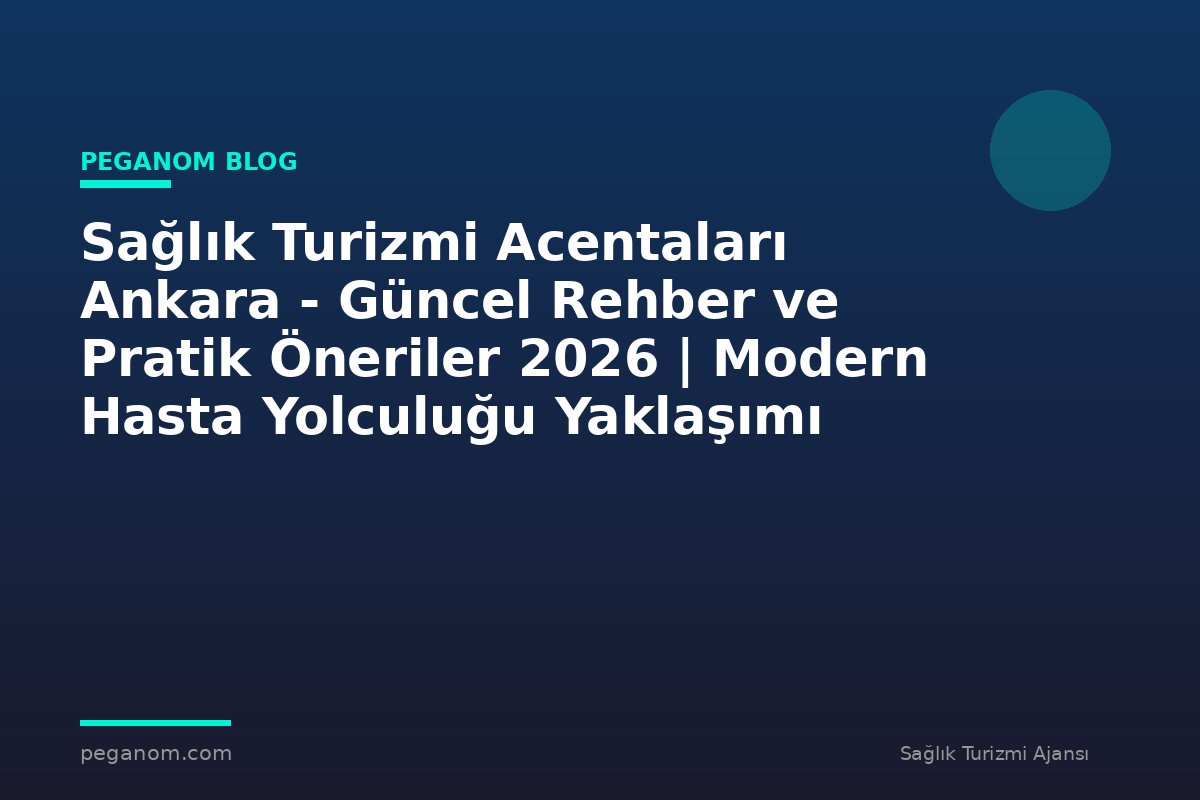 Sağlık Turizmi Acentaları Ankara - Güncel Rehber ve Pratik Öneriler 2026 | Modern Hasta Yolculuğu Yaklaşımı