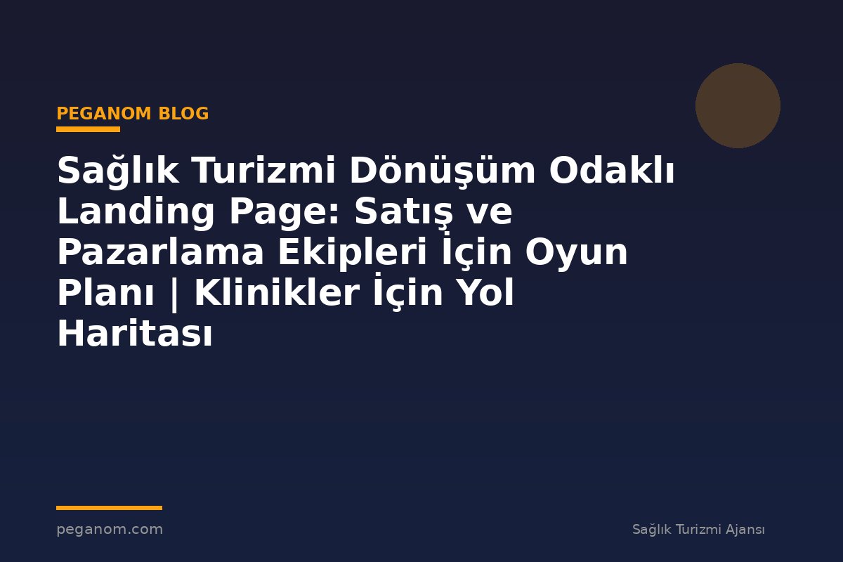 Sağlık Turizmi Dönüşüm Odaklı Landing Page: Satış ve Pazarlama Ekipleri İçin Oyun Planı | Klinikler İçin Yol Haritası