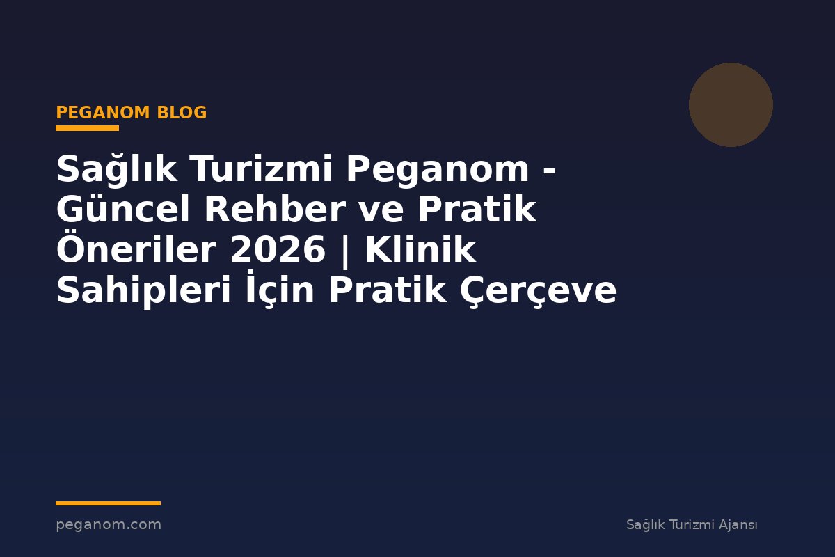 Sağlık Turizmi Peganom - Güncel Rehber ve Pratik Öneriler 2026 | Klinik Sahipleri İçin Pratik Çerçeve