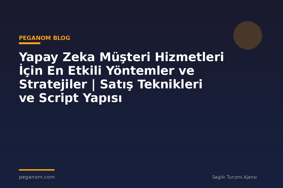 Yapay Zeka Müşteri Hizmetleri İçin En Etkili Yöntemler ve Stratejiler | Satış Teknikleri ve Script Yapısı