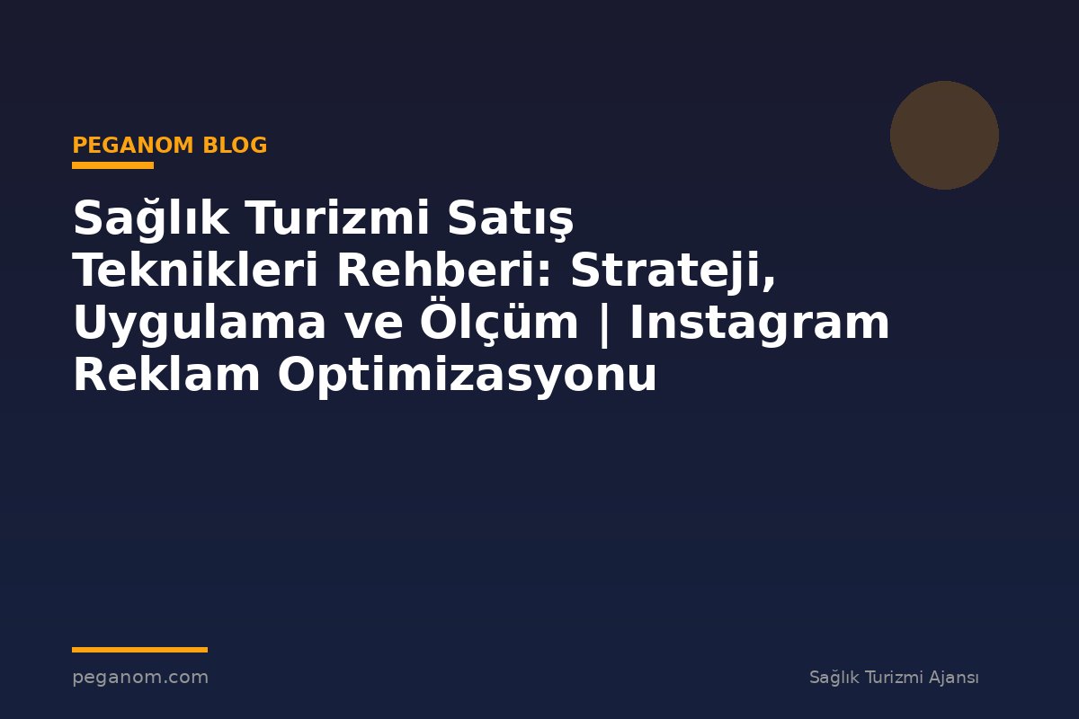 Sağlık Turizmi Satış Teknikleri Rehberi: Strateji, Uygulama ve Ölçüm | Instagram Reklam Optimizasyonu
