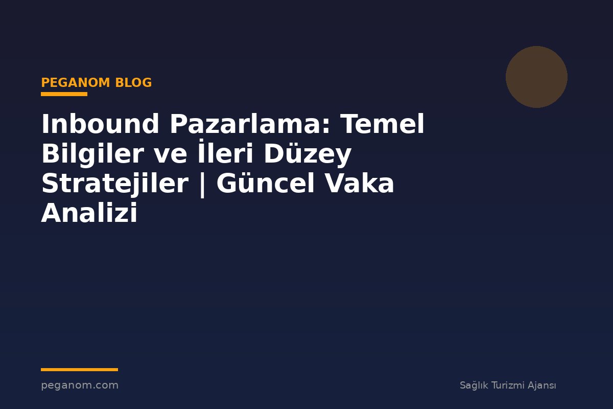 Inbound Pazarlama: Temel Bilgiler ve İleri Düzey Stratejiler | Güncel Vaka Analizi