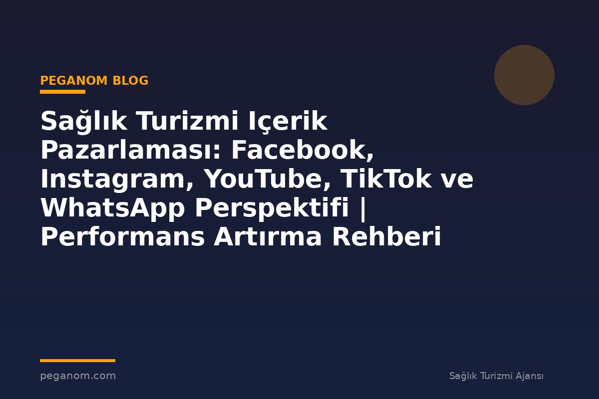 Sağlık Turizmi Içerik Pazarlaması: Facebook, Instagram, YouTube, TikTok ve WhatsApp Perspektifi | Performans Artırma Rehberi