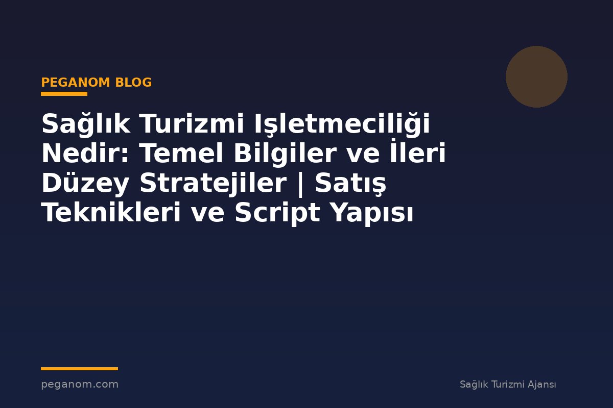 Sağlık Turizmi Işletmeciliği Nedir: Temel Bilgiler ve İleri Düzey Stratejiler | Satış Teknikleri ve Script Yapısı