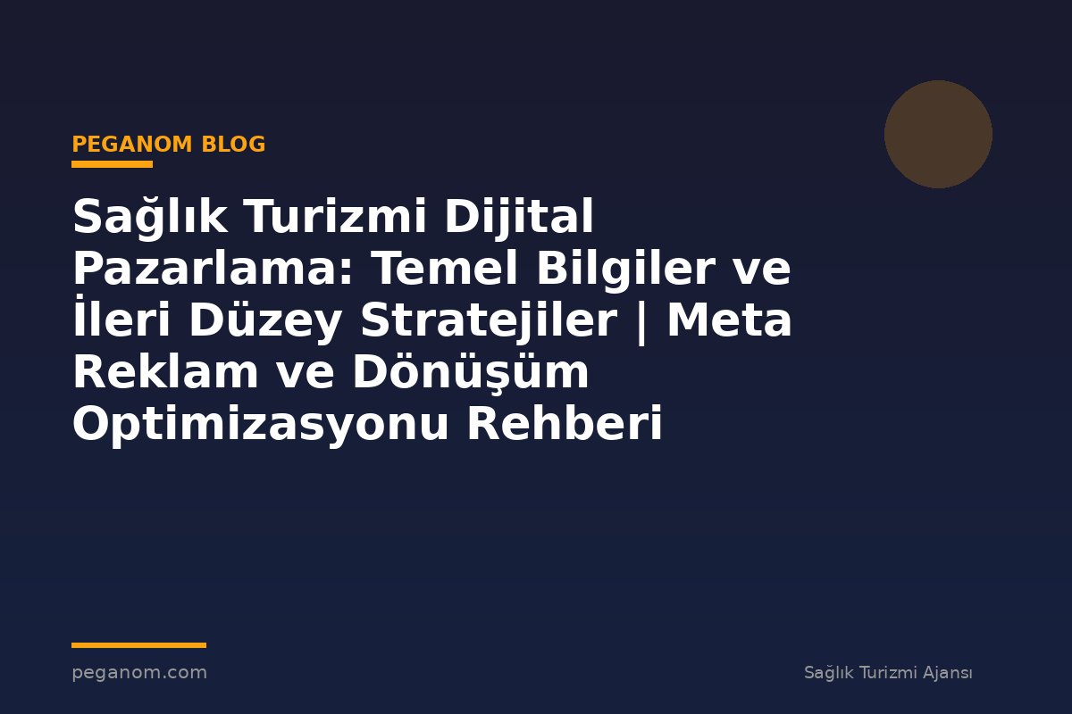 Sağlık Turizmi Dijital Pazarlama: Temel Bilgiler ve İleri Düzey Stratejiler | Meta Reklam ve Dönüşüm Optimizasyonu Rehberi