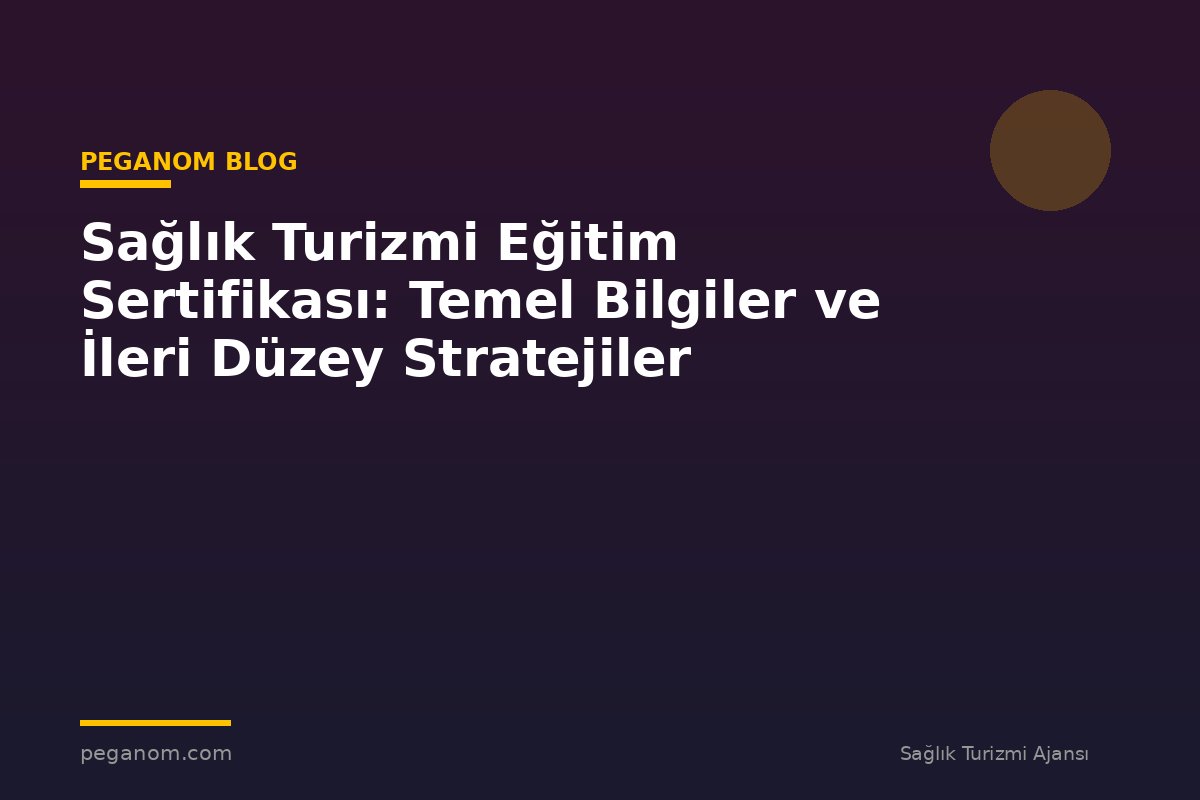 Sağlık Turizmi Eğitim Sertifikası: Temel Bilgiler ve İleri Düzey Stratejiler